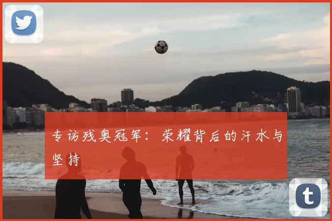 专访残奥冠军：荣耀背后的汗水与坚持