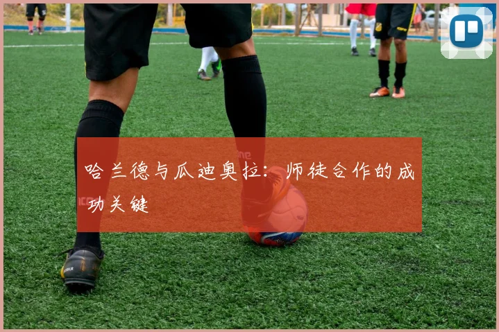 哈兰德与瓜迪奥拉：师徒合作的成功关键