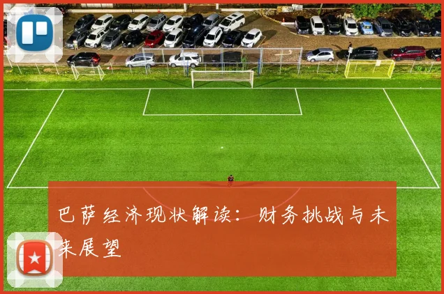 巴萨经济现状解读：财务挑战与未来展望