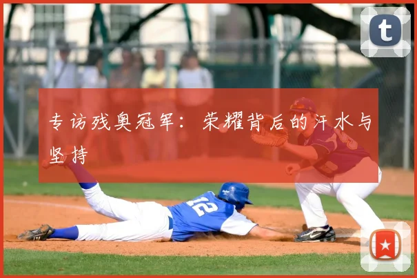 专访残奥冠军:荣耀背后的汗水与坚持