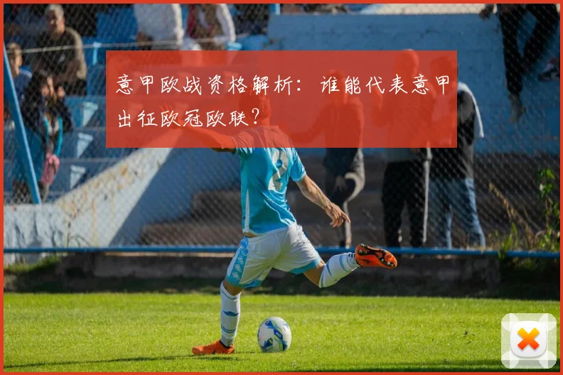 意甲欧战资格解析：谁能代表意甲出征欧冠欧联？