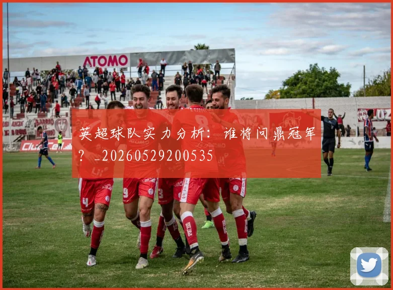 英超球队实力分析：谁将问鼎冠军？_20260529200535
