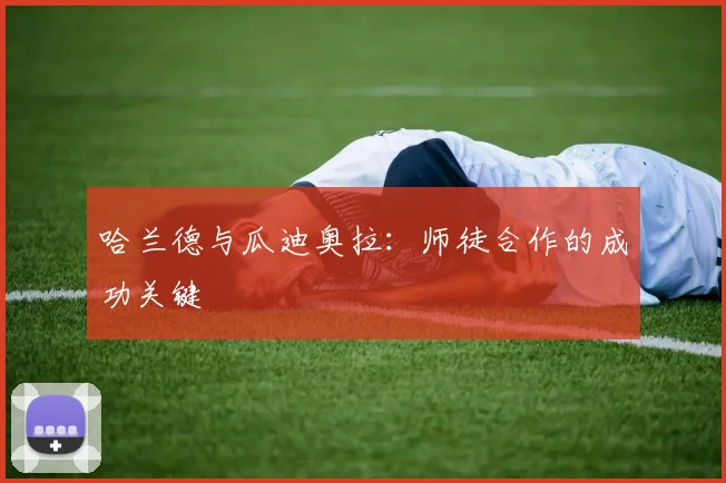 哈兰德与瓜迪奥拉：师徒合作的成功关键