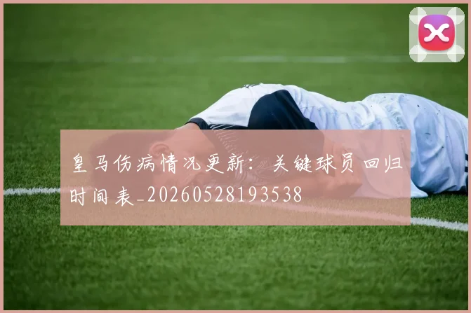 皇马伤病情况更新：关键球员回归时间表_20260528193538