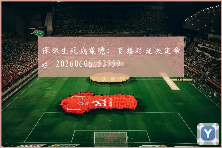 保级生死战前瞻:直接对话决定命运_20260606152759