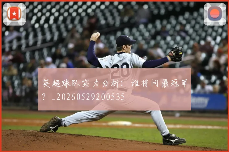 英超球队实力分析：谁将问鼎冠军？_20260529200535